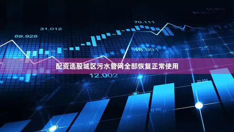 配资选股城区污水管网全部恢复正常使用