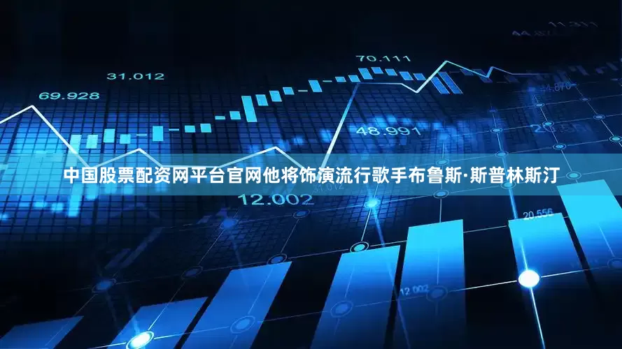中国股票配资网平台官网他将饰演流行歌手布鲁斯·斯普林斯汀