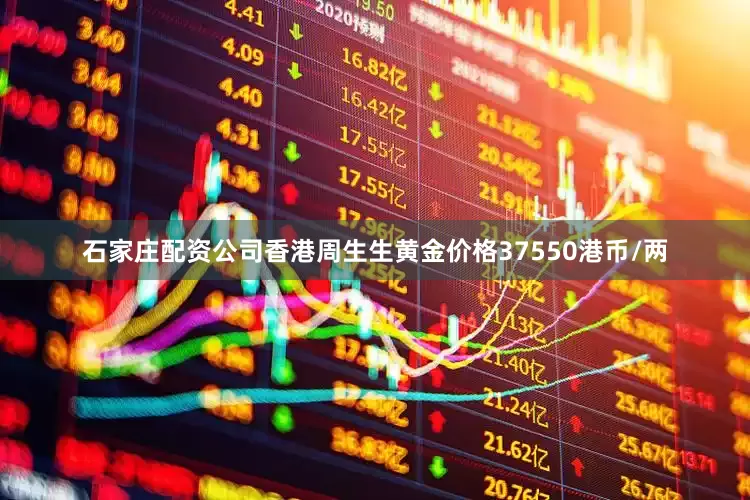 石家庄配资公司香港周生生黄金价格37550港币/两