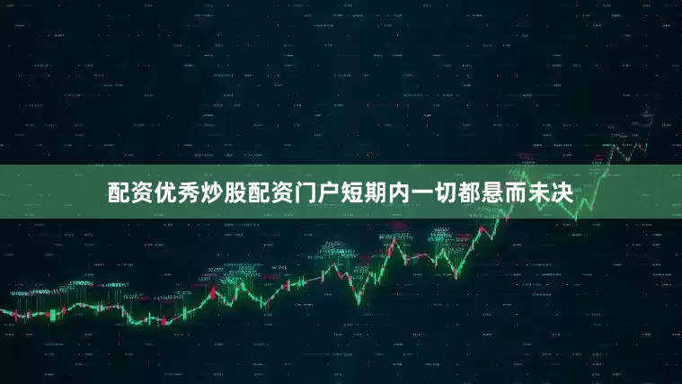 配资优秀炒股配资门户短期内一切都悬而未决