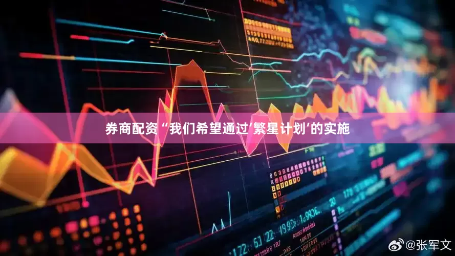 券商配资“我们希望通过‘繁星计划’的实施
