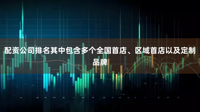 配资公司排名其中包含多个全国首店、区域首店以及定制品牌