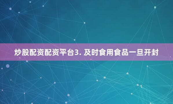炒股配资配资平台3. 及时食用食品一旦开封