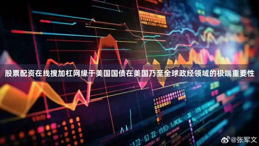 股票配资在线搜加杠网缘于美国国债在美国乃至全球政经领域的极端重要性