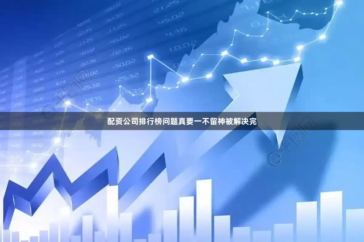 配资公司排行榜问题真要一不留神被解决完