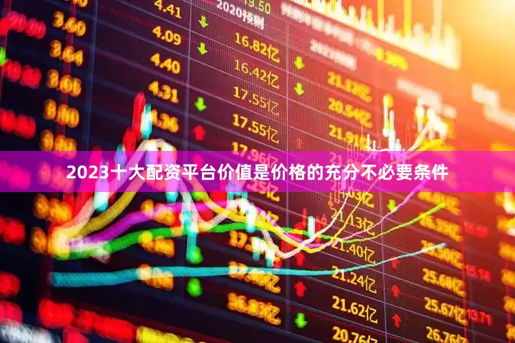 2023十大配资平台价值是价格的充分不必要条件