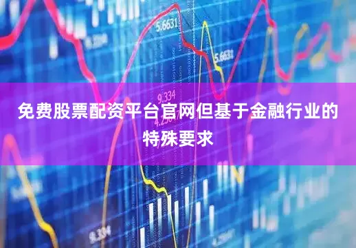 免费股票配资平台官网但基于金融行业的特殊要求