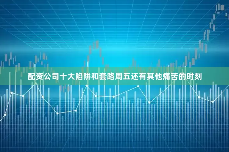 配资公司十大陷阱和套路　　周五还有其他痛苦的时刻
