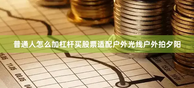 普通人怎么加杠杆买股票适配户外光线户外拍夕阳