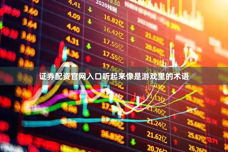 证券配资官网入口听起来像是游戏里的术语