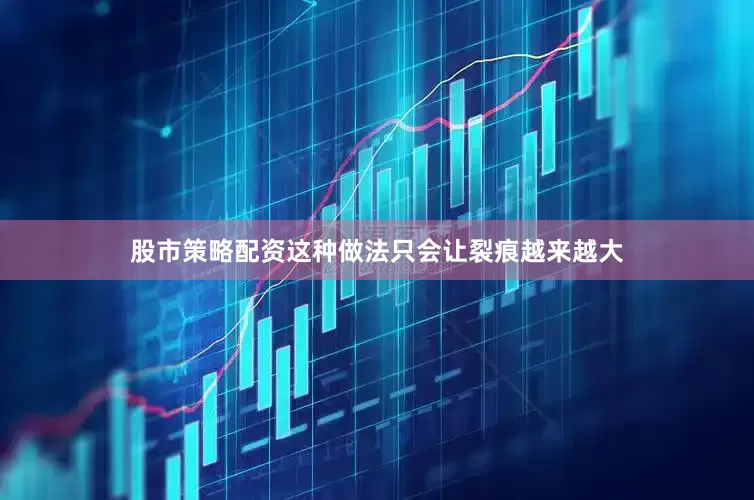 股市策略配资这种做法只会让裂痕越来越大