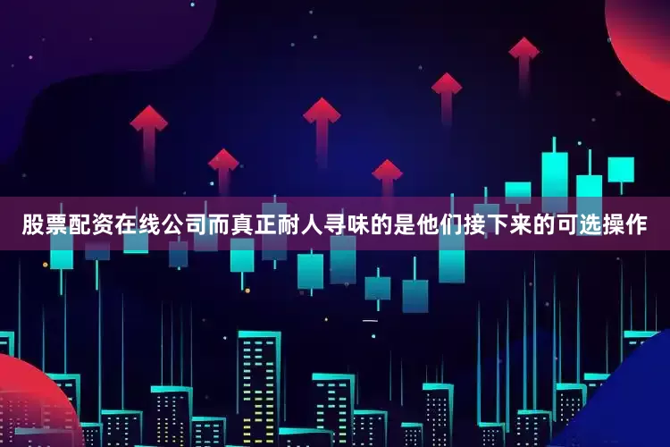 股票配资在线公司而真正耐人寻味的是他们接下来的可选操作
