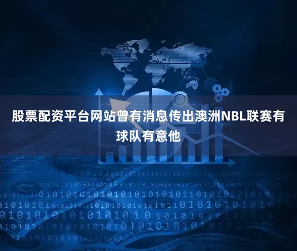股票配资平台网站曾有消息传出澳洲NBL联赛有球队有意他