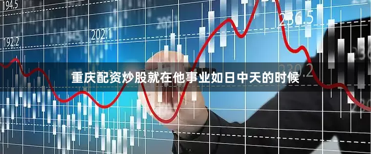重庆配资炒股就在他事业如日中天的时候