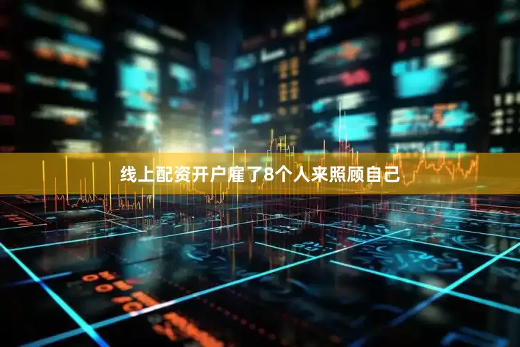 线上配资开户雇了8个人来照顾自己