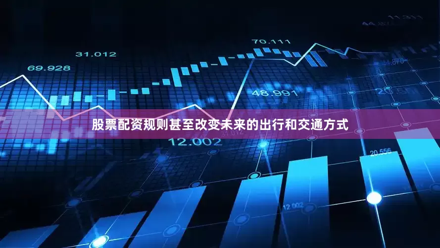 股票配资规则甚至改变未来的出行和交通方式