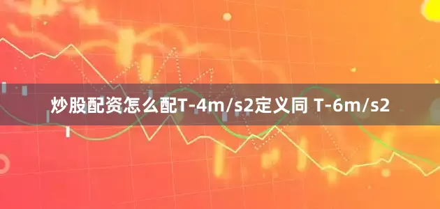 炒股配资怎么配T-4m/s2定义同 T-6m/s2