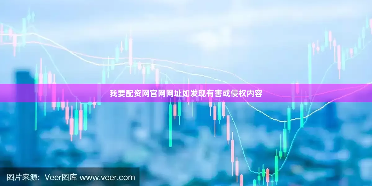 我要配资网官网网址如发现有害或侵权内容