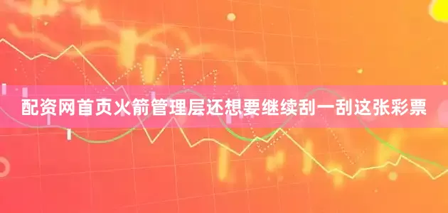 配资网首页火箭管理层还想要继续刮一刮这张彩票