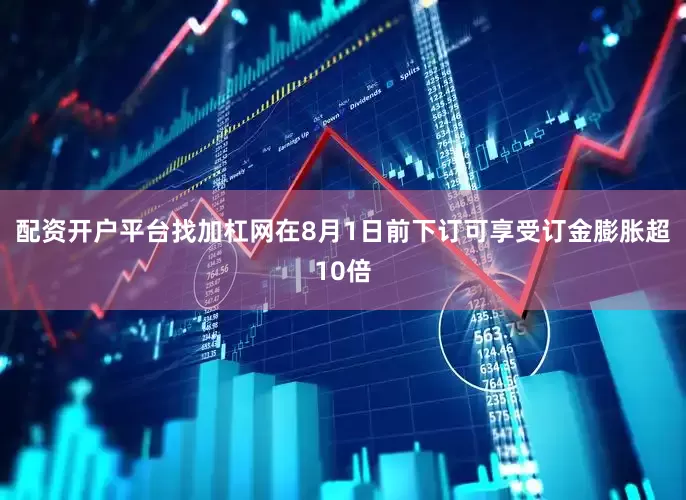 配资开户平台找加杠网在8月1日前下订可享受订金膨胀超10倍