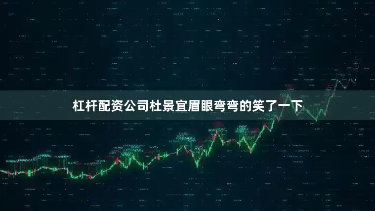 杠杆配资公司杜景宜眉眼弯弯的笑了一下