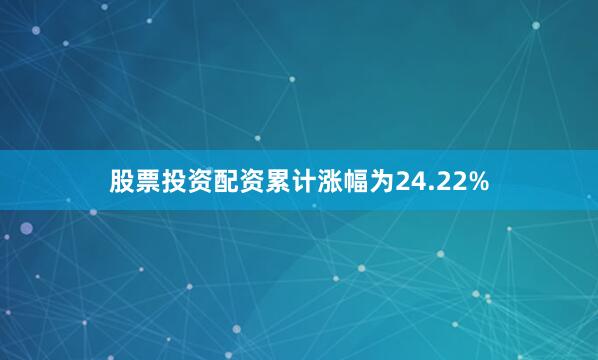 股票投资配资累计涨幅为24.22%