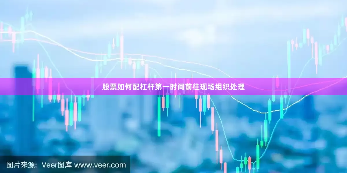 股票如何配杠杆第一时间前往现场组织处理