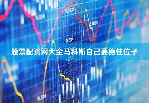 股票配资网大全马科斯自己要稳住位子