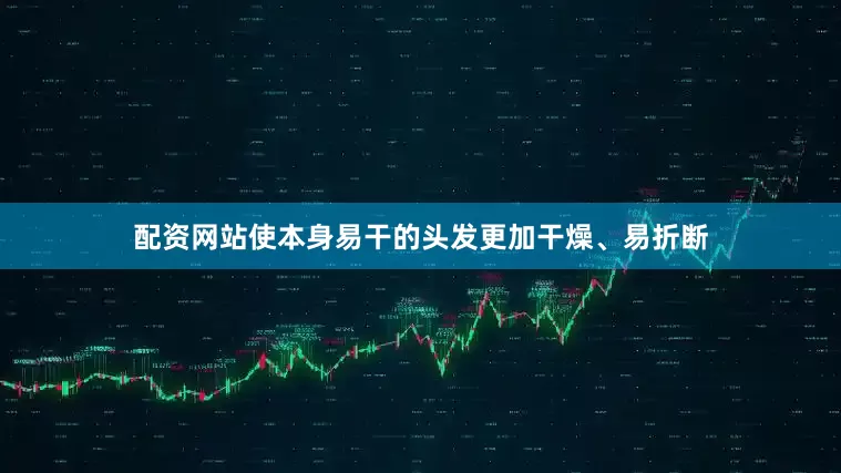 配资网站使本身易干的头发更加干燥、易折断