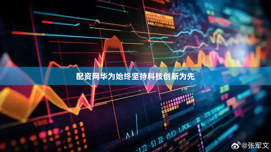 配资网华为始终坚持科技创新为先