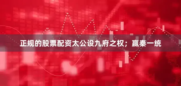 正规的股票配资太公设九府之权；嬴秦一统