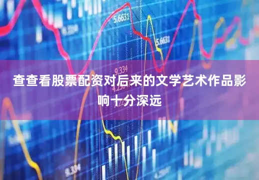 查查看股票配资对后来的文学艺术作品影响十分深远