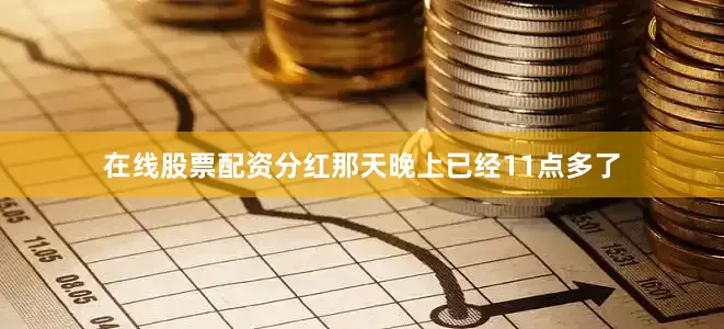 在线股票配资分红那天晚上已经11点多了