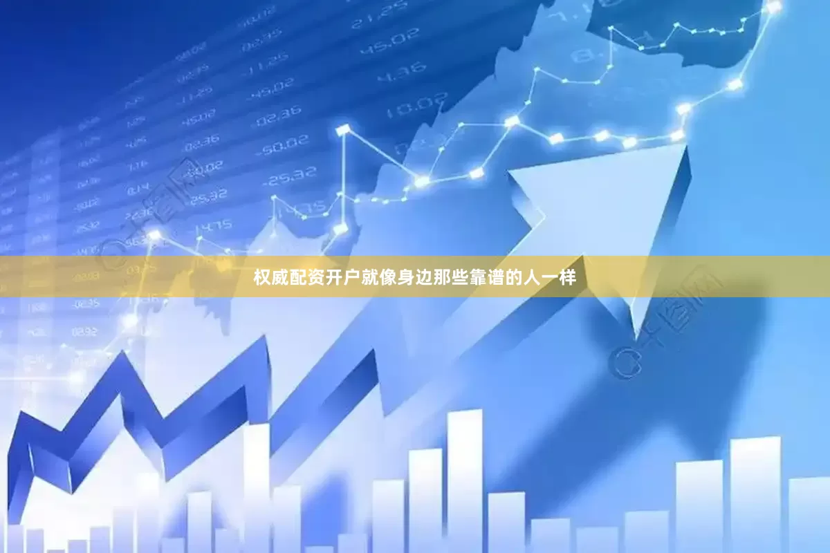 权威配资开户就像身边那些靠谱的人一样