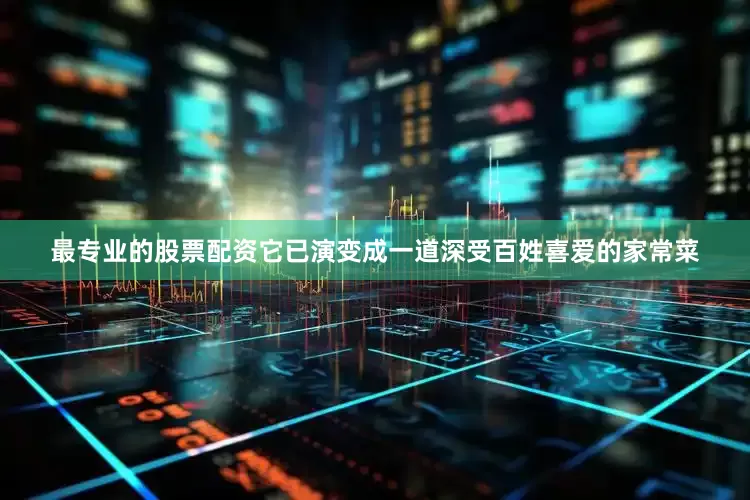 最专业的股票配资它已演变成一道深受百姓喜爱的家常菜