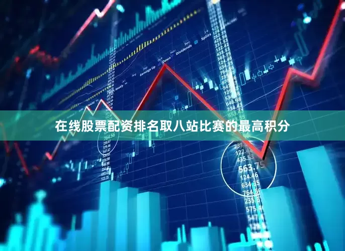 在线股票配资排名取八站比赛的最高积分
