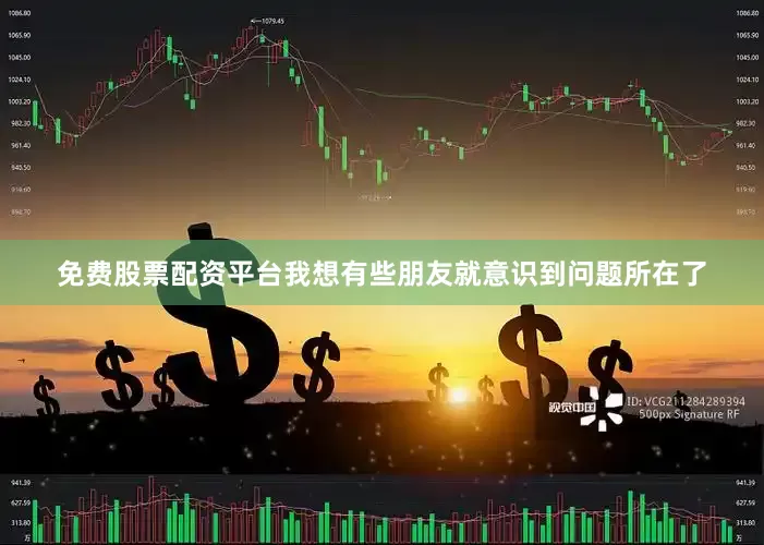 免费股票配资平台我想有些朋友就意识到问题所在了