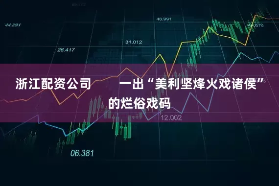 浙江配资公司        一出“美利坚烽火戏诸侯”的烂俗戏码