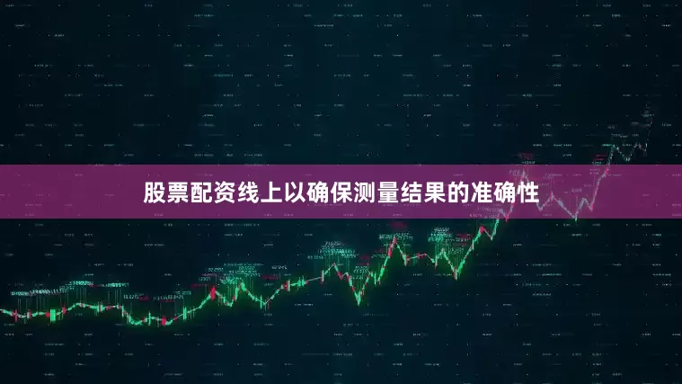 股票配资线上以确保测量结果的准确性